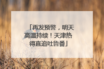 再发预警，明天高温持续！天津热得直追吐鲁番