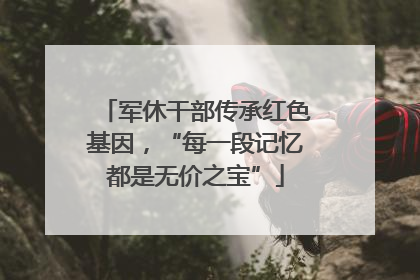 军休干部传承红色基因，“每一段记忆都是无价之宝”