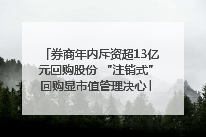 券商年内斥资超13亿元回购股份 “注销式”回购显市值管理决心