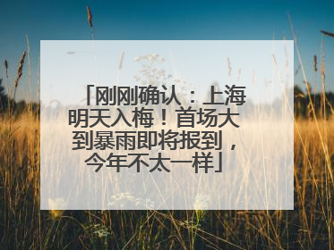 刚刚确认：上海明天入梅！首场大到暴雨即将报到，今年不太一样