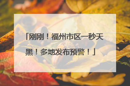 刚刚！福州市区一秒天黑！多地发布预警！