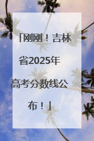 刚刚！吉林省2025年高考分数线公布！