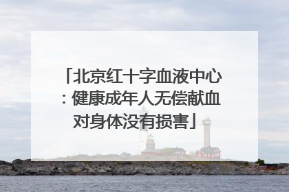 北京红十字血液中心：健康成年人无偿献血对身体没有损害