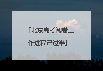 北京高考阅卷工作进程已过半