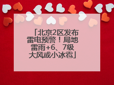 北京2区发布雷电预警！局地雷雨+6、7级大风或小冰雹