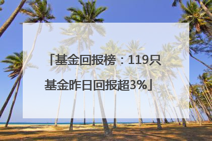 基金回报榜：119只基金昨日回报超3%