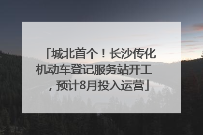 城北首个！长沙传化机动车登记服务站开工，预计8月投入运营