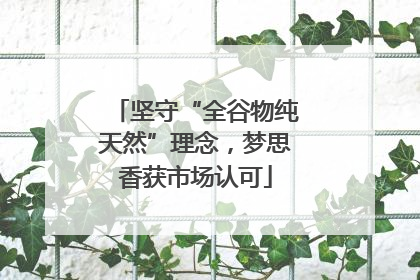坚守“全谷物纯天然”理念，梦思香获市场认可