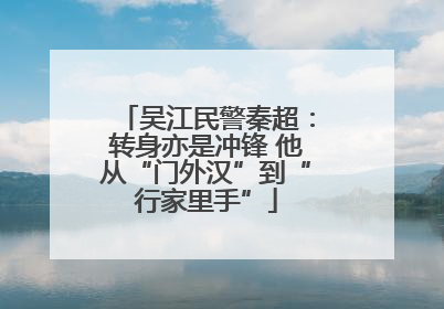 吴江民警秦超：转身亦是冲锋 他从“门外汉”到“行家里手”