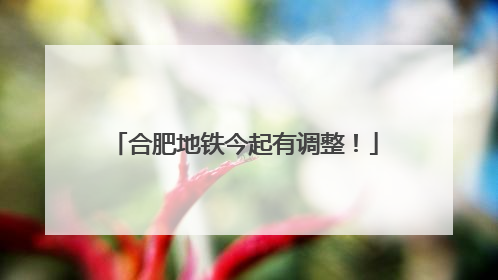 合肥地铁今起有调整！