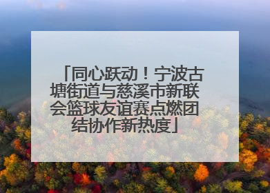 同心跃动！宁波古塘街道与慈溪市新联会篮球友谊赛点燃团结协作新热度