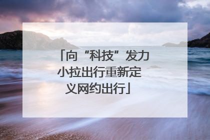 向“科技”发力 小拉出行重新定义网约出行