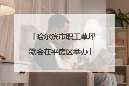 哈尔滨市职工草坪歌会在平房区举办