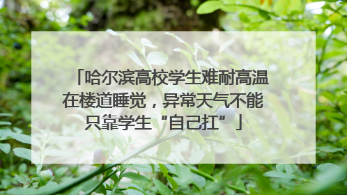 哈尔滨高校学生难耐高温在楼道睡觉，异常天气不能只靠学生“自己扛”