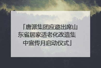 唐派集团应邀出席山东省居家适老化改造集中宣传月启动仪式