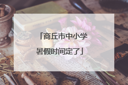 商丘市中小学暑假时间定了