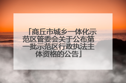 商丘市城乡一体化示范区管委会关于公布第一批示范区行政执法主体资格的公告