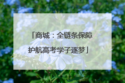 商城：全链条保障护航高考学子逐梦
