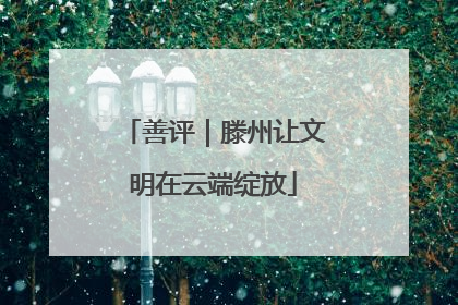 善评｜滕州让文明在云端绽放