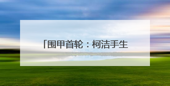 围甲首轮：柯洁手生告负 深圳龙华爆冷