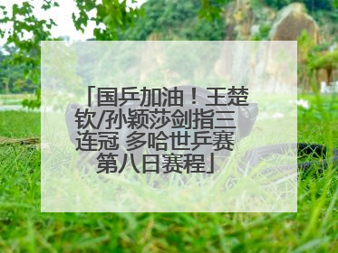 国乒加油！王楚钦/孙颖莎剑指三连冠 多哈世乒赛第八日赛程