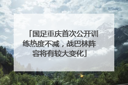 国足重庆首次公开训练热度不减，战巴林阵容将有较大变化