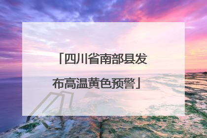 四川省南部县发布高温黄色预警