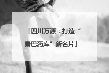四川万源：打造“秦巴药库”新名片