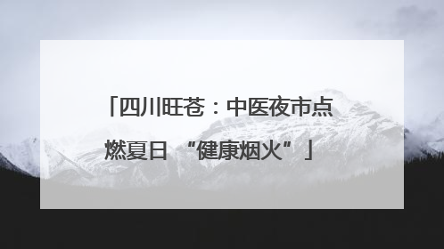 四川旺苍：中医夜市点燃夏日 “健康烟火”