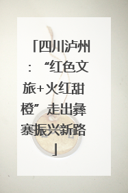 四川泸州：“红色文旅+火红甜橙”走出彝寨振兴新路