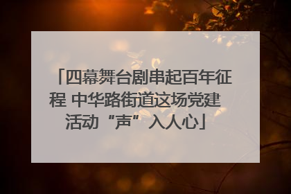 四幕舞台剧串起百年征程 中华路街道这场党建活动“声”入人心
