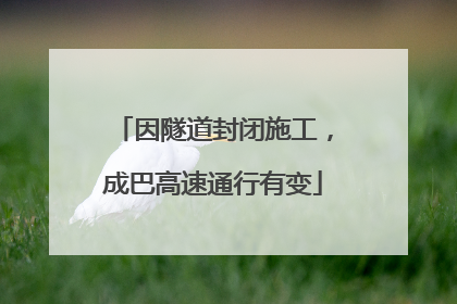 因隧道封闭施工，成巴高速通行有变