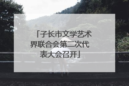 子长市文学艺术界联合会第二次代表大会召开