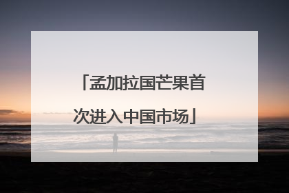 孟加拉国芒果首次进入中国市场