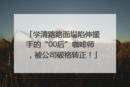学清路路面塌陷伸援手的“00后”咖啡师，被公司破格转正！