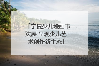宁夏少儿绘画书法展 呈现少儿艺术创作新生态