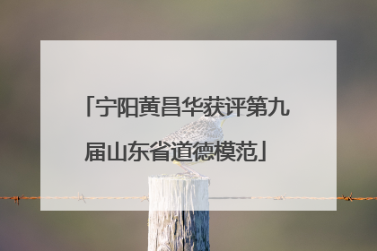 宁阳黄昌华获评第九届山东省道德模范