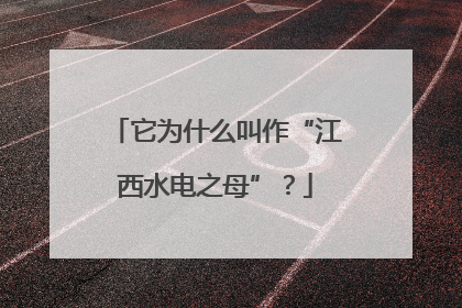 它为什么叫作“江西水电之母”？