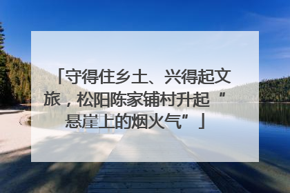 守得住乡土、兴得起文旅，松阳陈家铺村升起“悬崖上的烟火气”