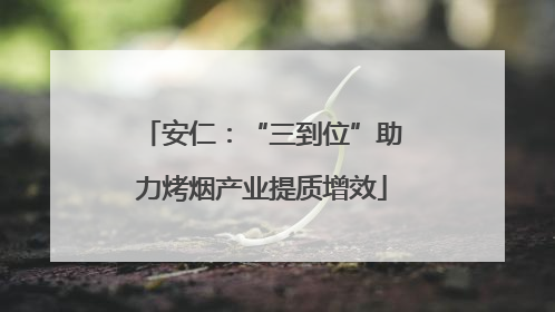 安仁：“三到位”助力烤烟产业提质增效
