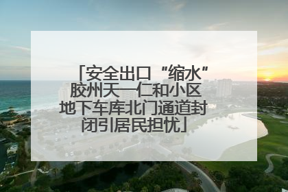 安全出口“缩水” 胶州天一仁和小区地下车库北门通道封闭引居民担忧