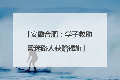 安徽合肥：学子救助昏迷路人获赠锦旗