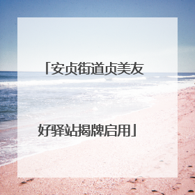 安贞街道贞美友好驿站揭牌启用