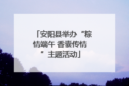 安阳县举办“粽情端午 香囊传情”主题活动