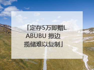 定存5万即赠LABUBU 擦边揽储难以复制