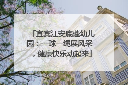 宜宾江安底蓬幼儿园：一球一绳展风采，健康快乐动起来