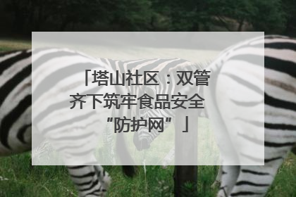 塔山社区：双管齐下筑牢食品安全“防护网”