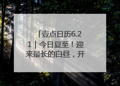 壹点日历6.21｜今日夏至！迎来最长的白昼，开始最甜的夏天