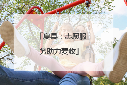 夏县：志愿服务助力麦收