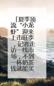 夏季顶流“小龙虾”迎来上市旺季，记者走访一线市场，不到一杯奶茶钱就能买斤虾